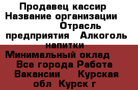 Продавец-кассир › Название организации ­ Prisma › Отрасль предприятия ­ Алкоголь, напитки › Минимальный оклад ­ 1 - Все города Работа » Вакансии   . Курская обл.,Курск г.